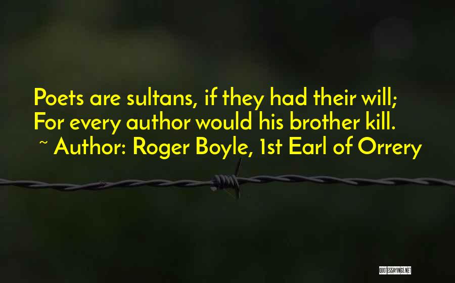 Roger Boyle, 1st Earl Of Orrery Quotes: Poets Are Sultans, If They Had Their Will; For Every Author Would His Brother Kill.