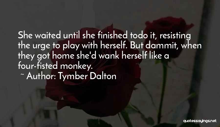Tymber Dalton Quotes: She Waited Until She Finished Todo It, Resisting The Urge To Play With Herself. But Dammit, When They Got Home