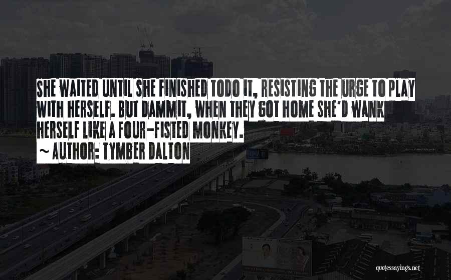 Tymber Dalton Quotes: She Waited Until She Finished Todo It, Resisting The Urge To Play With Herself. But Dammit, When They Got Home