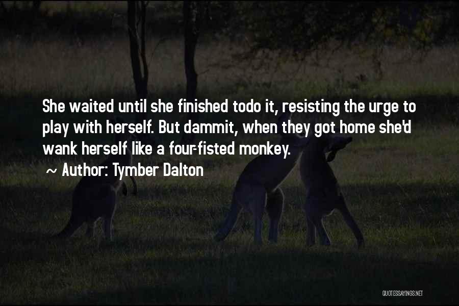 Tymber Dalton Quotes: She Waited Until She Finished Todo It, Resisting The Urge To Play With Herself. But Dammit, When They Got Home