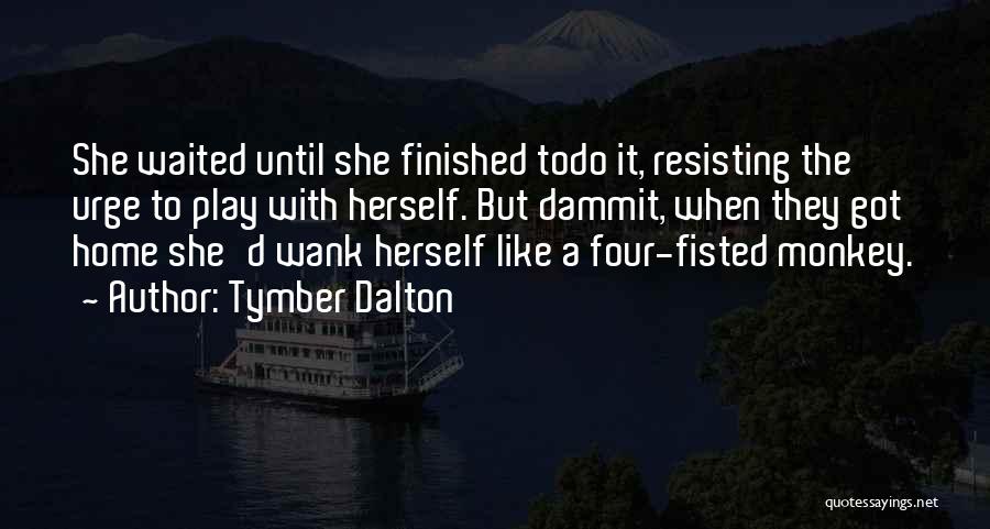 Tymber Dalton Quotes: She Waited Until She Finished Todo It, Resisting The Urge To Play With Herself. But Dammit, When They Got Home