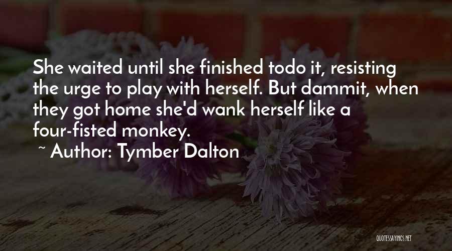 Tymber Dalton Quotes: She Waited Until She Finished Todo It, Resisting The Urge To Play With Herself. But Dammit, When They Got Home