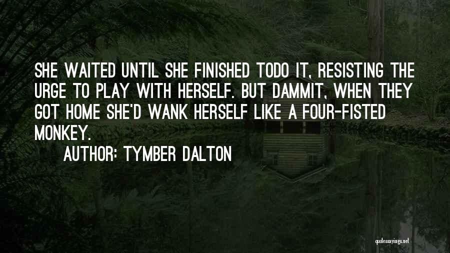 Tymber Dalton Quotes: She Waited Until She Finished Todo It, Resisting The Urge To Play With Herself. But Dammit, When They Got Home