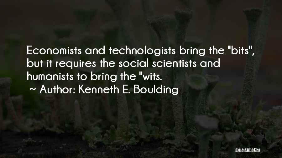 Kenneth E. Boulding Quotes: Economists And Technologists Bring The Bits, But It Requires The Social Scientists And Humanists To Bring The Wits.