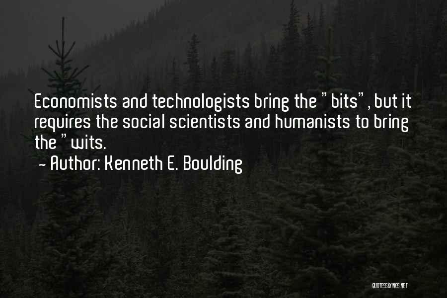 Kenneth E. Boulding Quotes: Economists And Technologists Bring The Bits, But It Requires The Social Scientists And Humanists To Bring The Wits.
