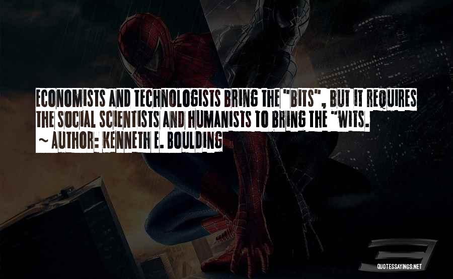 Kenneth E. Boulding Quotes: Economists And Technologists Bring The Bits, But It Requires The Social Scientists And Humanists To Bring The Wits.