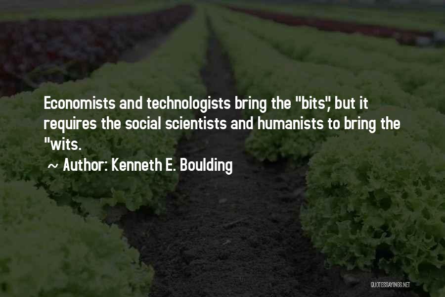 Kenneth E. Boulding Quotes: Economists And Technologists Bring The Bits, But It Requires The Social Scientists And Humanists To Bring The Wits.