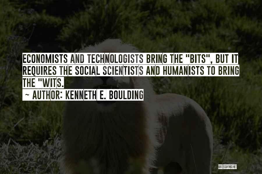 Kenneth E. Boulding Quotes: Economists And Technologists Bring The Bits, But It Requires The Social Scientists And Humanists To Bring The Wits.