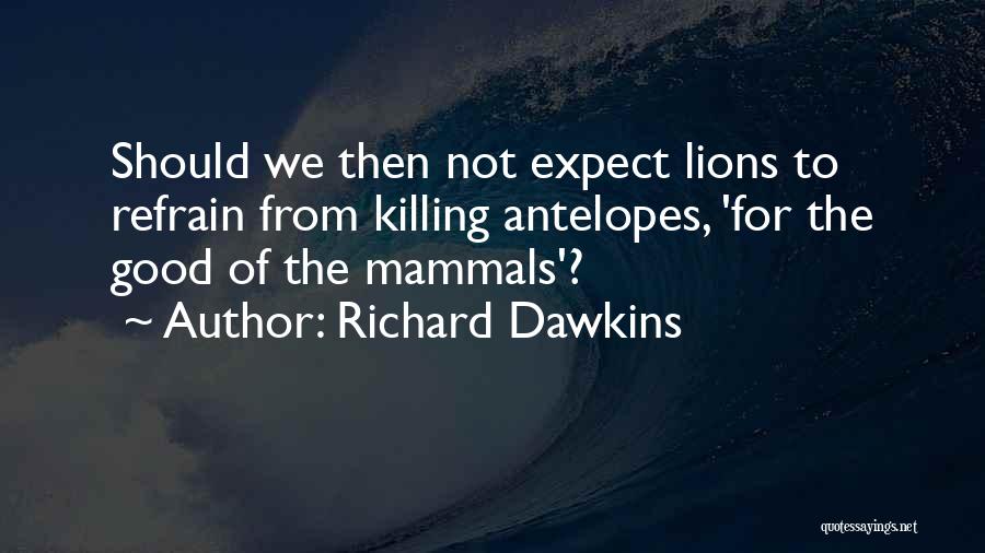 Richard Dawkins Quotes: Should We Then Not Expect Lions To Refrain From Killing Antelopes, 'for The Good Of The Mammals'?