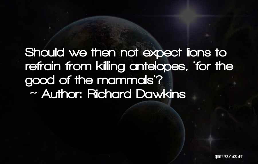 Richard Dawkins Quotes: Should We Then Not Expect Lions To Refrain From Killing Antelopes, 'for The Good Of The Mammals'?