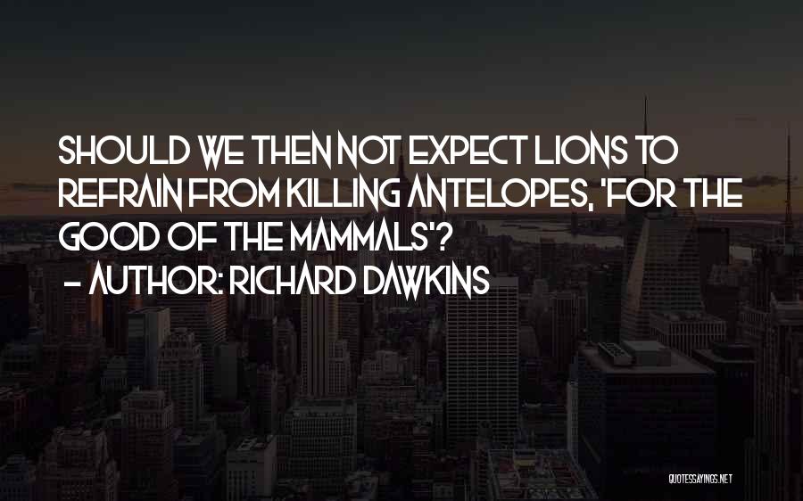 Richard Dawkins Quotes: Should We Then Not Expect Lions To Refrain From Killing Antelopes, 'for The Good Of The Mammals'?
