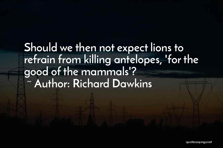 Richard Dawkins Quotes: Should We Then Not Expect Lions To Refrain From Killing Antelopes, 'for The Good Of The Mammals'?