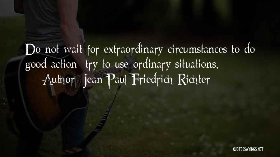 Jean Paul Friedrich Richter Quotes: Do Not Wait For Extraordinary Circumstances To Do Good Action; Try To Use Ordinary Situations.