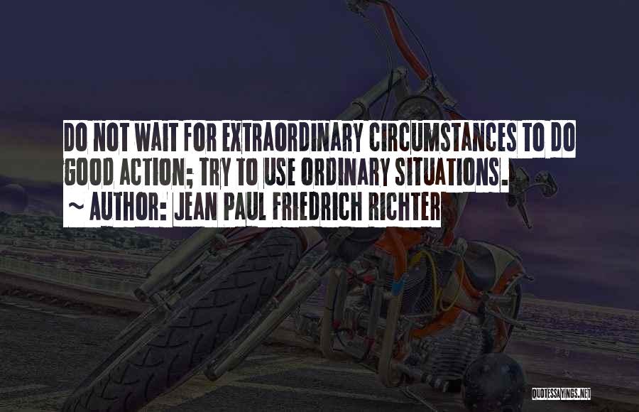 Jean Paul Friedrich Richter Quotes: Do Not Wait For Extraordinary Circumstances To Do Good Action; Try To Use Ordinary Situations.