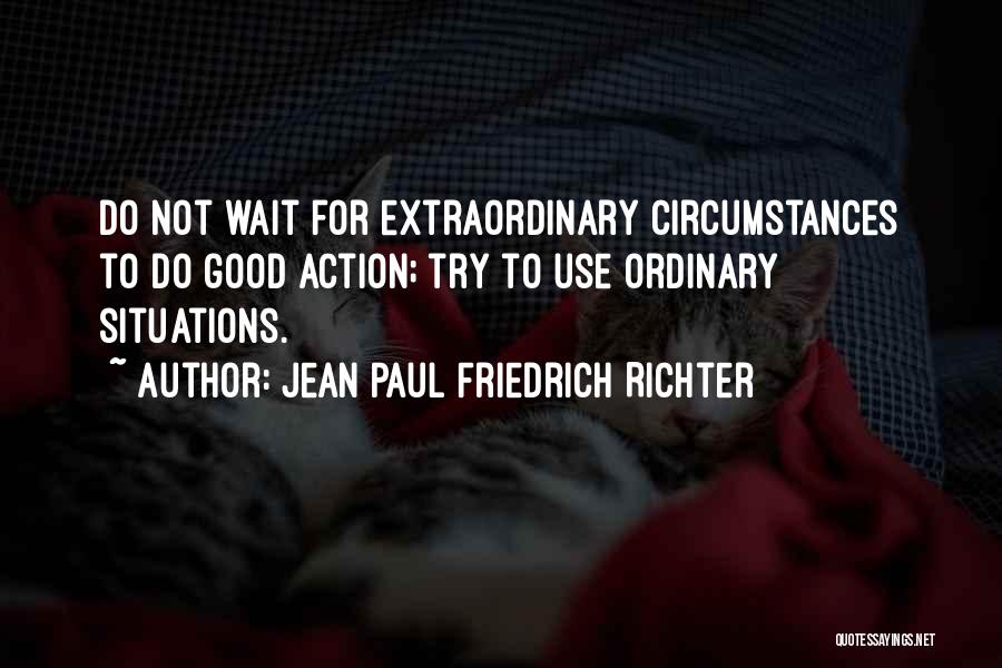 Jean Paul Friedrich Richter Quotes: Do Not Wait For Extraordinary Circumstances To Do Good Action; Try To Use Ordinary Situations.