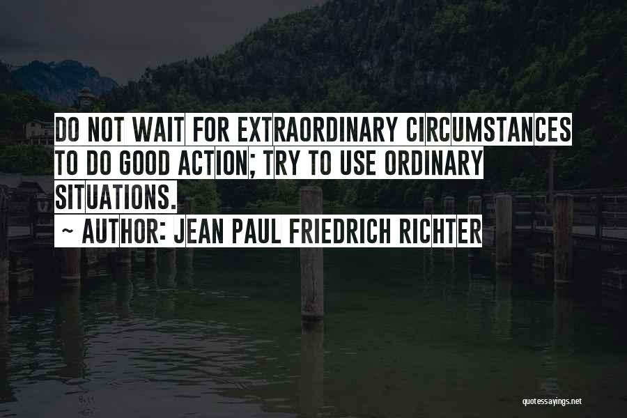 Jean Paul Friedrich Richter Quotes: Do Not Wait For Extraordinary Circumstances To Do Good Action; Try To Use Ordinary Situations.