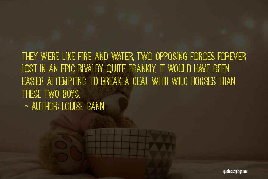 Louise Gann Quotes: They Were Like Fire And Water, Two Opposing Forces Forever Lost In An Epic Rivalry. Quite Frankly, It Would Have