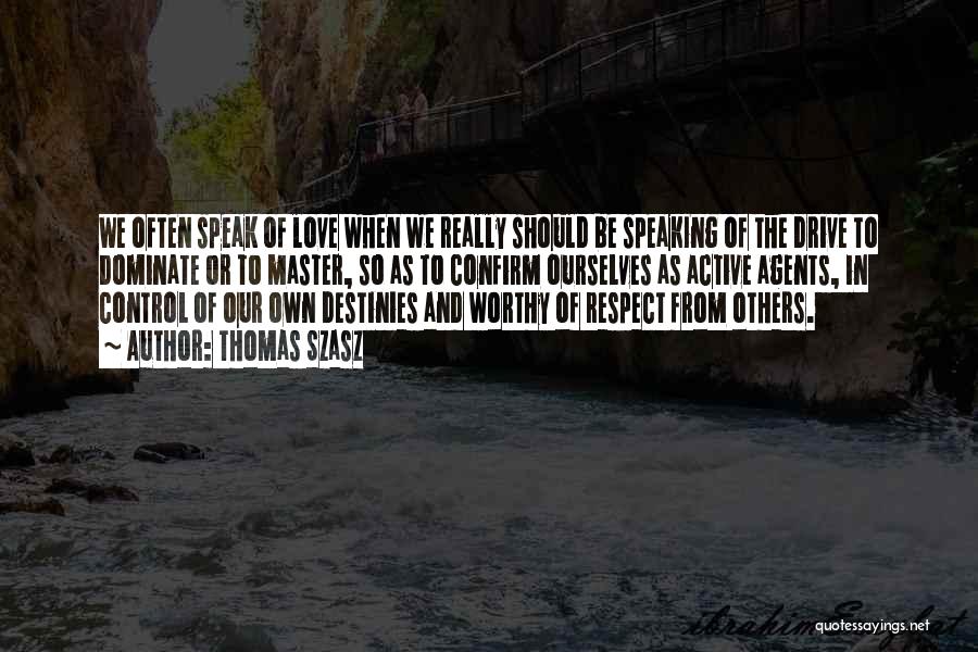 Thomas Szasz Quotes: We Often Speak Of Love When We Really Should Be Speaking Of The Drive To Dominate Or To Master, So