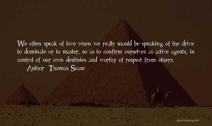 Thomas Szasz Quotes: We Often Speak Of Love When We Really Should Be Speaking Of The Drive To Dominate Or To Master, So