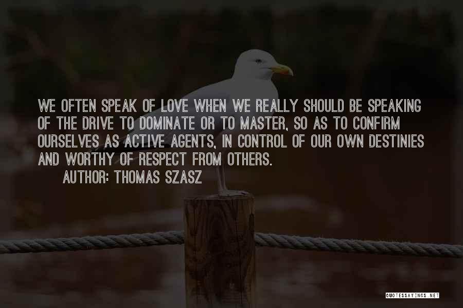 Thomas Szasz Quotes: We Often Speak Of Love When We Really Should Be Speaking Of The Drive To Dominate Or To Master, So