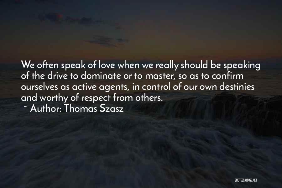 Thomas Szasz Quotes: We Often Speak Of Love When We Really Should Be Speaking Of The Drive To Dominate Or To Master, So