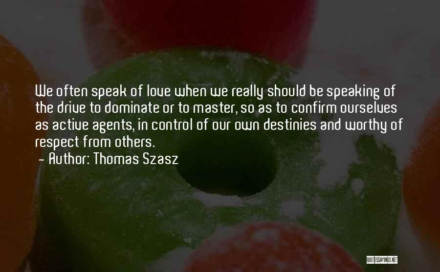 Thomas Szasz Quotes: We Often Speak Of Love When We Really Should Be Speaking Of The Drive To Dominate Or To Master, So