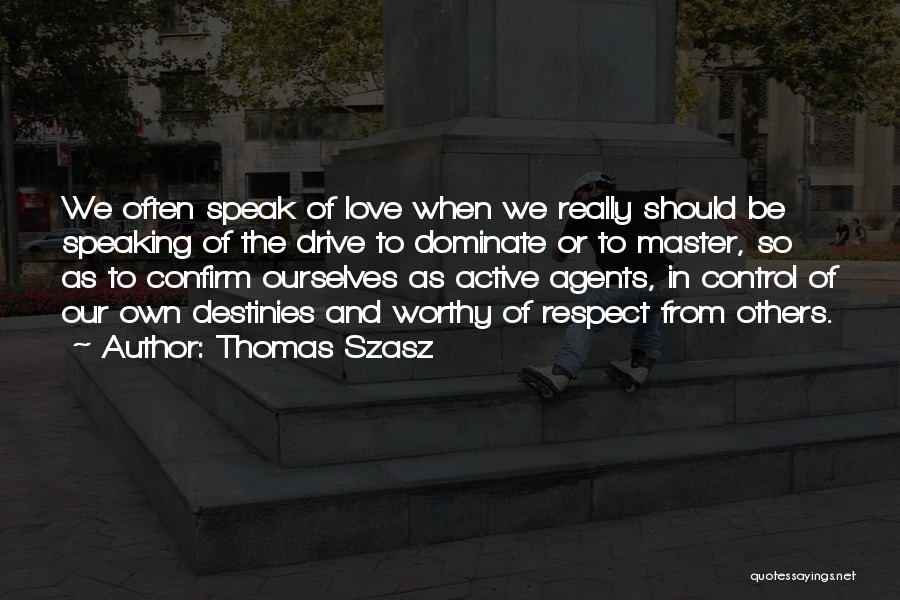 Thomas Szasz Quotes: We Often Speak Of Love When We Really Should Be Speaking Of The Drive To Dominate Or To Master, So