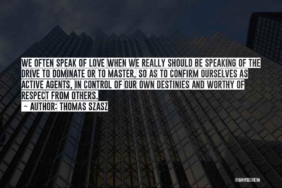 Thomas Szasz Quotes: We Often Speak Of Love When We Really Should Be Speaking Of The Drive To Dominate Or To Master, So