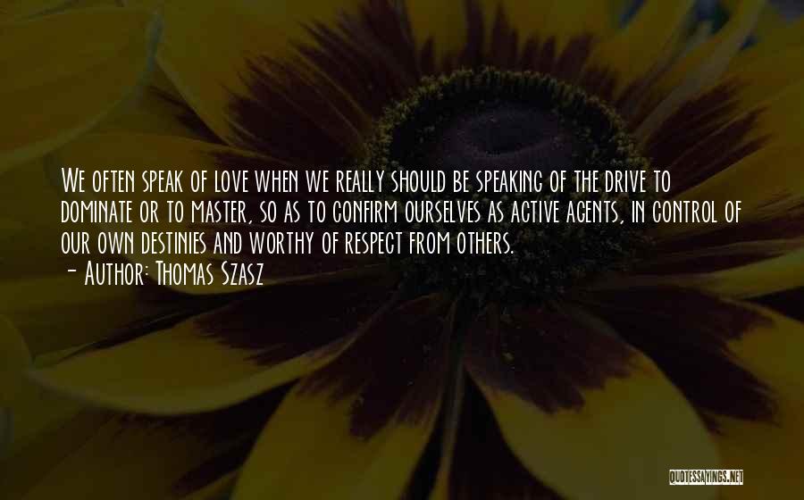 Thomas Szasz Quotes: We Often Speak Of Love When We Really Should Be Speaking Of The Drive To Dominate Or To Master, So