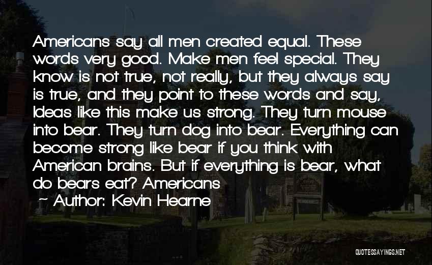 Kevin Hearne Quotes: Americans Say All Men Created Equal. These Words Very Good. Make Men Feel Special. They Know Is Not True, Not