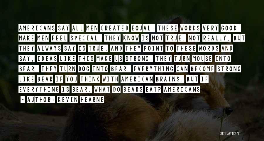 Kevin Hearne Quotes: Americans Say All Men Created Equal. These Words Very Good. Make Men Feel Special. They Know Is Not True, Not