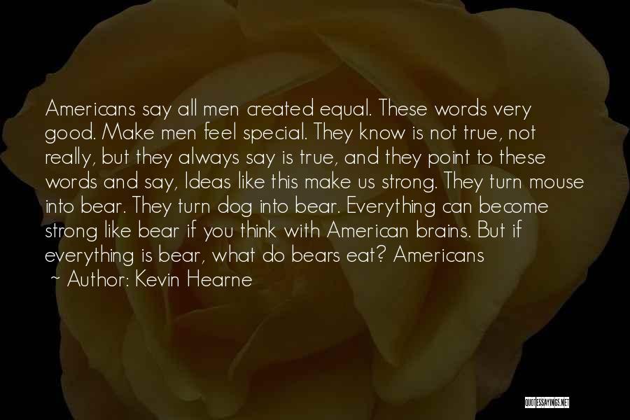 Kevin Hearne Quotes: Americans Say All Men Created Equal. These Words Very Good. Make Men Feel Special. They Know Is Not True, Not