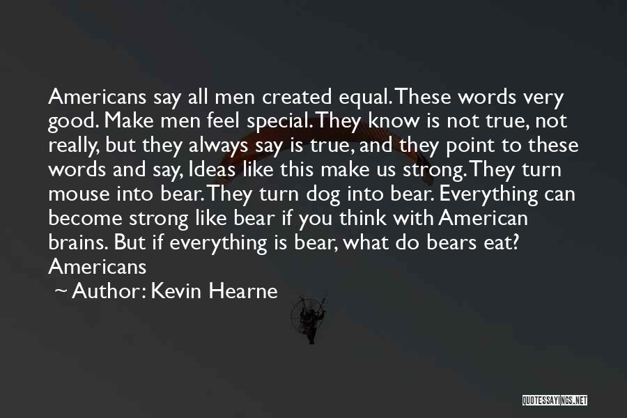 Kevin Hearne Quotes: Americans Say All Men Created Equal. These Words Very Good. Make Men Feel Special. They Know Is Not True, Not