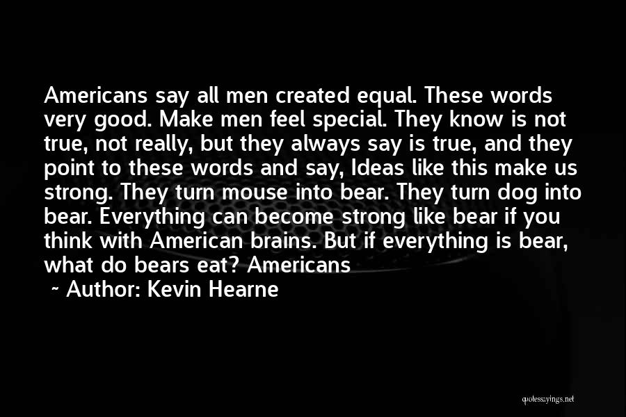 Kevin Hearne Quotes: Americans Say All Men Created Equal. These Words Very Good. Make Men Feel Special. They Know Is Not True, Not