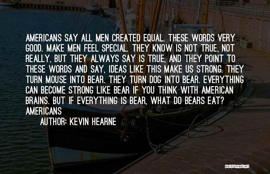 Kevin Hearne Quotes: Americans Say All Men Created Equal. These Words Very Good. Make Men Feel Special. They Know Is Not True, Not