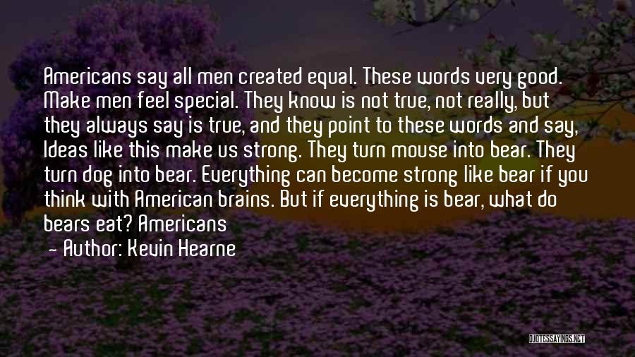 Kevin Hearne Quotes: Americans Say All Men Created Equal. These Words Very Good. Make Men Feel Special. They Know Is Not True, Not