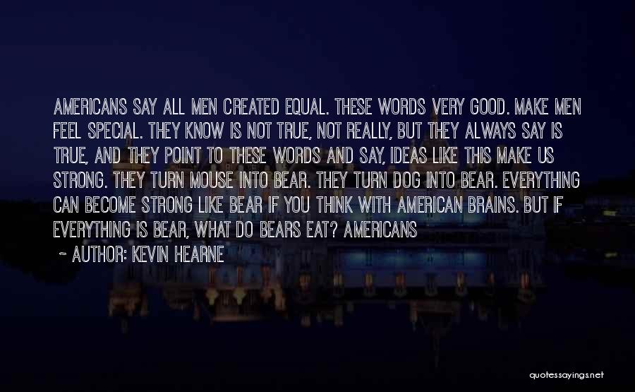 Kevin Hearne Quotes: Americans Say All Men Created Equal. These Words Very Good. Make Men Feel Special. They Know Is Not True, Not