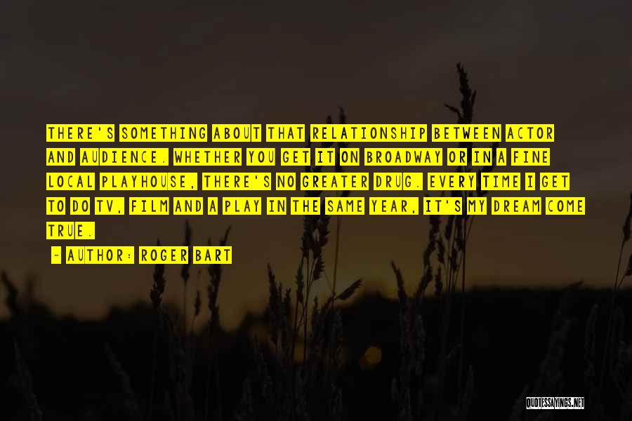 Roger Bart Quotes: There's Something About That Relationship Between Actor And Audience. Whether You Get It On Broadway Or In A Fine Local