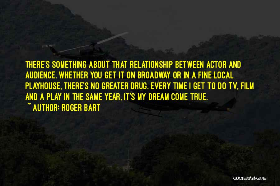 Roger Bart Quotes: There's Something About That Relationship Between Actor And Audience. Whether You Get It On Broadway Or In A Fine Local