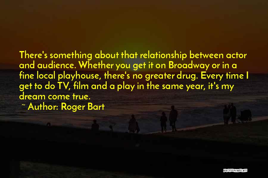 Roger Bart Quotes: There's Something About That Relationship Between Actor And Audience. Whether You Get It On Broadway Or In A Fine Local