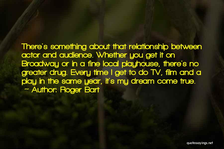 Roger Bart Quotes: There's Something About That Relationship Between Actor And Audience. Whether You Get It On Broadway Or In A Fine Local