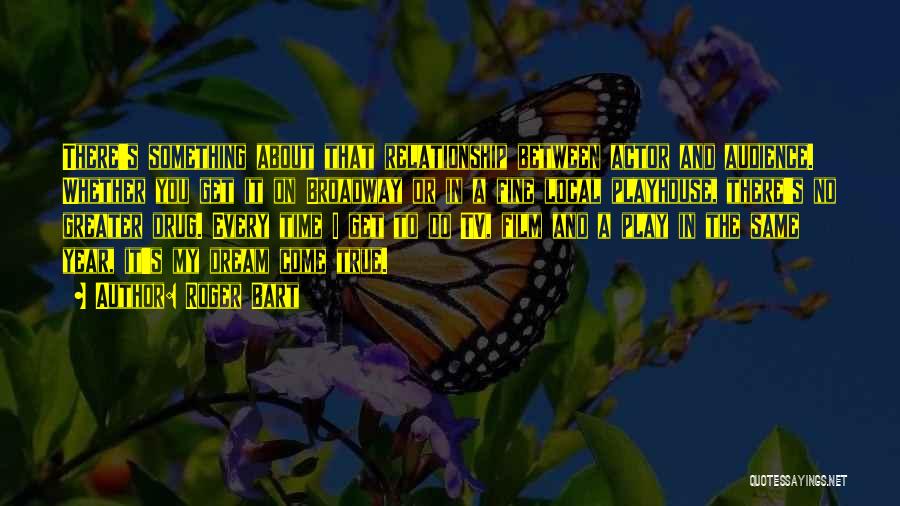 Roger Bart Quotes: There's Something About That Relationship Between Actor And Audience. Whether You Get It On Broadway Or In A Fine Local