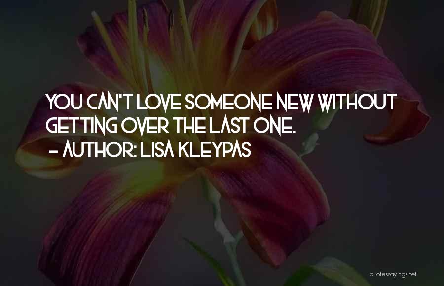 Lisa Kleypas Quotes: You Can't Love Someone New Without Getting Over The Last One.