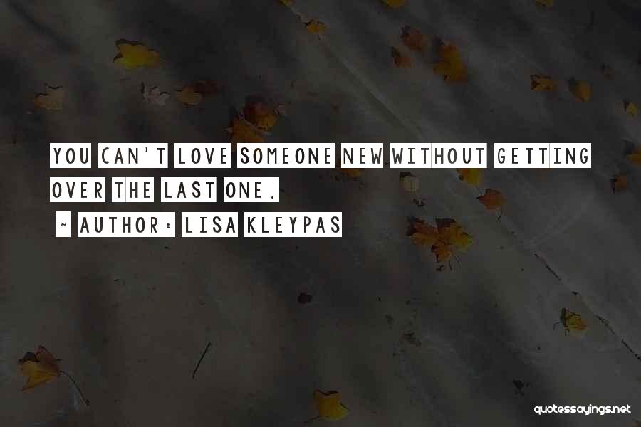 Lisa Kleypas Quotes: You Can't Love Someone New Without Getting Over The Last One.