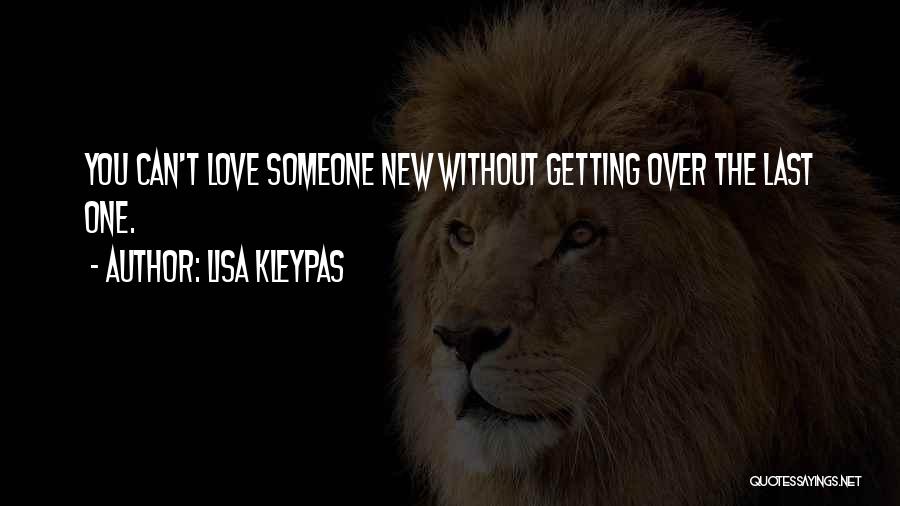 Lisa Kleypas Quotes: You Can't Love Someone New Without Getting Over The Last One.