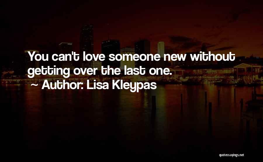 Lisa Kleypas Quotes: You Can't Love Someone New Without Getting Over The Last One.
