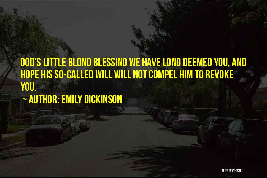 Emily Dickinson Quotes: God's Little Blond Blessing We Have Long Deemed You, And Hope His So-called Will Will Not Compel Him To Revoke