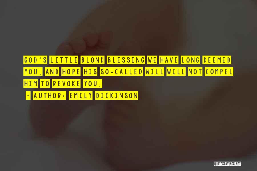 Emily Dickinson Quotes: God's Little Blond Blessing We Have Long Deemed You, And Hope His So-called Will Will Not Compel Him To Revoke