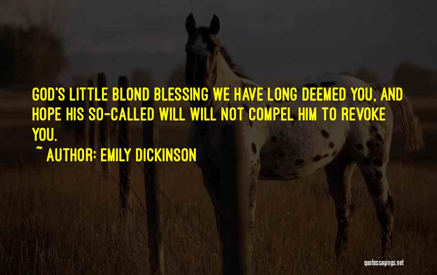 Emily Dickinson Quotes: God's Little Blond Blessing We Have Long Deemed You, And Hope His So-called Will Will Not Compel Him To Revoke