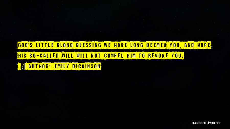 Emily Dickinson Quotes: God's Little Blond Blessing We Have Long Deemed You, And Hope His So-called Will Will Not Compel Him To Revoke